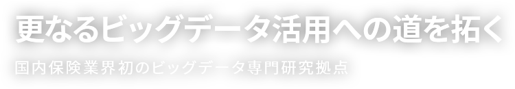 更なるビッグデータ活用への道を拓く 国内保険業界初のビッグデータ専門研究拠点